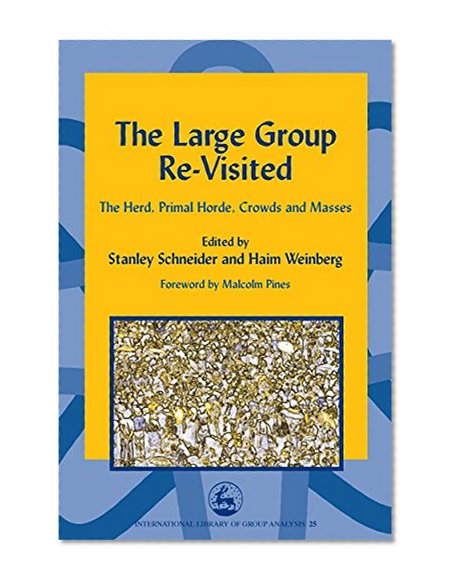 The Large Group Re-Visited: The Herd, Primal Horde, Crowds and Masses (International Library of Group Analysis, 25)