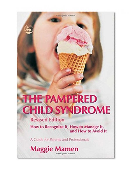 The Pampered Child Syndrome: How to Recognize It, How to Manage It, And How to Avoid It-a Guide for Parents And Professionals