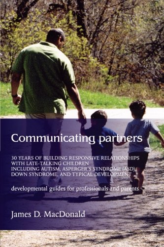 Communicating Partners: 30 Years of Building Responsive Relationships with Late-Talking Children including Autism, Asperger's Syndrome (ASD), Down Syndrome, and Typical Developement