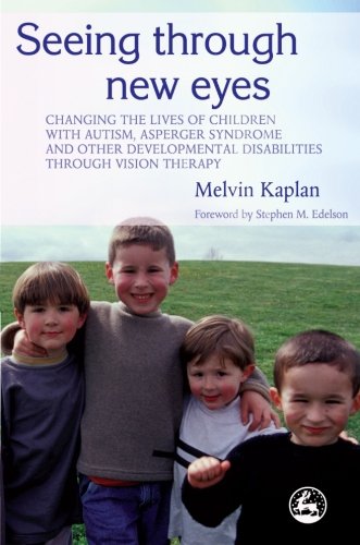 Seeing Through New Eyes: Changing the Lives of Children with Autism, Asperger Syndrome and other Developmental Disabilities through Vision Therapy