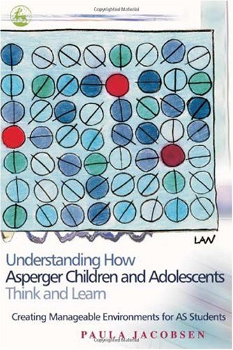 Understanding How Asperger Children and Adolescents Think and Learn: Creating Manageable Environments for AS Students