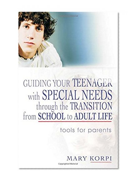 Guiding Your Teenager with Special Needs Through the Transition from School to Adult Life: Tools for Parents