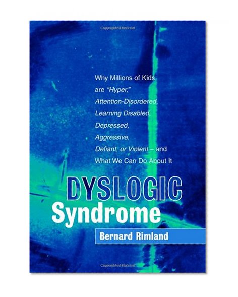 Dyslogic Syndrome: Why Millions of Kids are 'Hyper', Attention-Disordered, Learning Disabled, Depressed, Aggressive, Defiant, or Violent--and What We Can Do About It