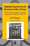 Traumatic Experience in the Unconscious Life of Groups: The Fourth Basic Assumption: Incohesion: Aggregation/Massification or (ba) I:A/M (International Library of Group Analysis, 23)
