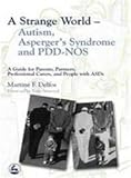 A Strange World – Autism, Asperger's Syndrome and PDD-NOS: A Guide for Parents, Partners, Professional Carers, and People with ASDs