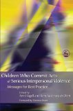 Children Who Commit Acts of Serious Interpersonal Violence: Messages for Best Practice