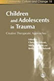Children and Adolescents in Trauma: Creative Therapeutic Approaches (Community, Culture and Change)