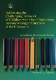 Addressing the Challenging Behavior of Children With High-Functioning Autism/Asperger Syndrome in the Classroom: A Guide for Teachers and Parents
