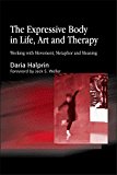 The Expressive Body in Life, Art, and Therapy: Working with Movement, Metaphor and Meaning