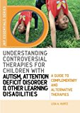 Understanding Controversial Therapies for Children with Autism, Attention Deficit Disorder, and Other Learning Disabilities: A Guide to Complementary and Alternative Medicine (JKP Essentials)