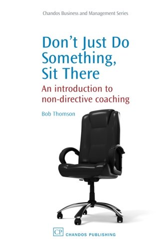 Book Cover Don't Just Do Something, Sit there: An Introduction to Non-Directive Coaching (Chandos Business and Management Series)