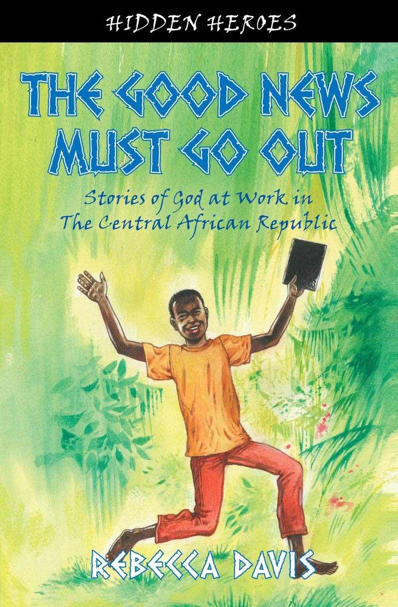 Book Cover The Good News Must Go Out: True Stories of God at work in the Central African Republic (Hidden Heroes)