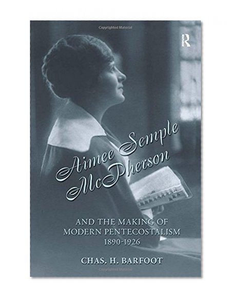 Aimee Semple McPherson and the Making of Modern Pentecostalism, 1890-1926