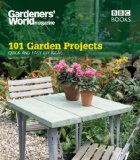 101 Garden Projects: Quick and Easy DIY Ideas (Gardeners' World Magazine 101)