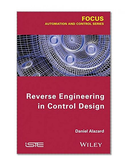 Reverse Engineering in Control Design (Focus Series in Automation and Control: Industrial Engineering)