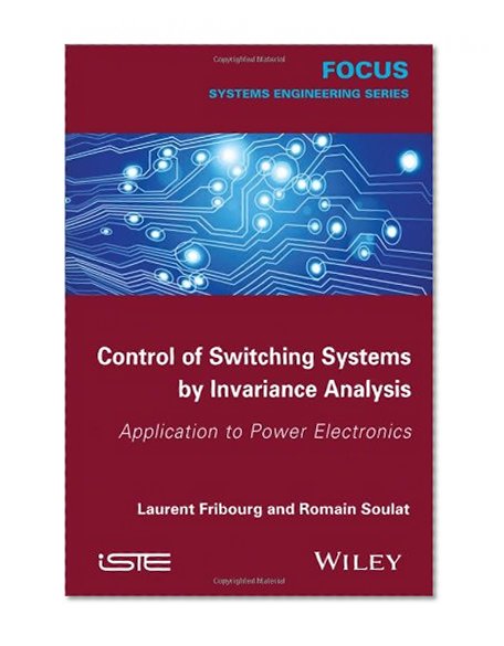 Control of Switching Systems by Invariance Analysis: Applcation to Power Electronics (Focus (Wiley))