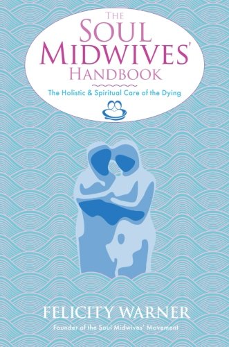 Book Cover The Soul Midwives' Handbook: The Holistic And Spiritual Care Of The Dying