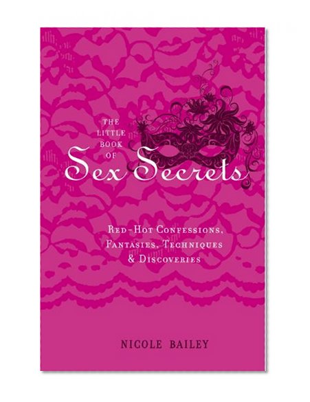 The Little Book of Sex Secrets: Red-Hot Confessions, Fantasies, Techniques & Discoveries