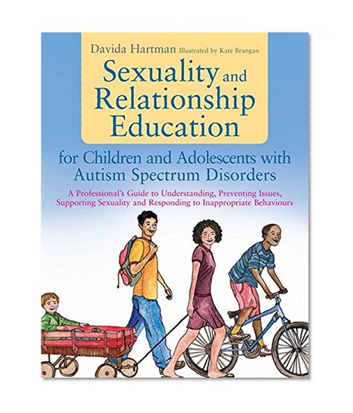 Book Cover Sexuality and Relationship Education for Children and Adolescents with Autism Spectrum Disorders: A Professional's Guide to Understanding, Preventing ... and Responding to Inappropriate Behaviours