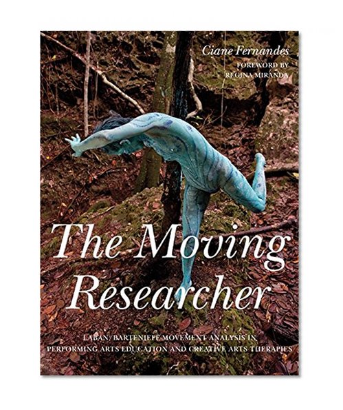 Book Cover The Moving Researcher: Laban/Bartenieff Movement Analysis in Performing Arts Education and Creative Arts Therapies