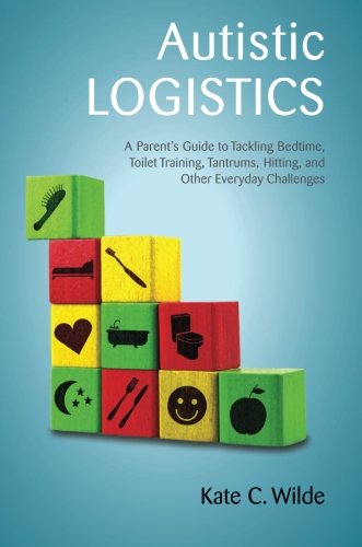 Book Cover Autistic Logistics: A Parent's Guide to Tackling Bedtime, Toilet Training, Tantrums, Hitting, and Other Everyday Challenges