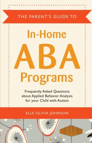 Book Cover The Parent's Guide to In-Home ABA Programs: Frequently Asked Questions about Applied Behavior Analysis for your Child with Autism