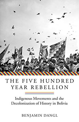 Book Cover The Five Hundred Year Rebellion: Indigenous Movements and the Decolonization of History in Bolivia