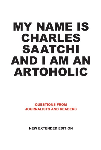 Book Cover My Name Is Charles Saatchi and I Am An Artoholic: Questions from Journalists and Readers, New Extended Edition
