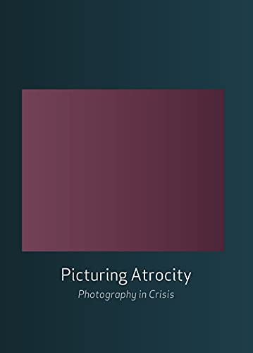 Picturing Atrocity: Photography in Crisis