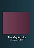 Picturing Atrocity: Photography in Crisis