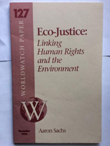 Eco-Justice: Linking Human Rights & the Environment (Worldwatch Paper, 127)