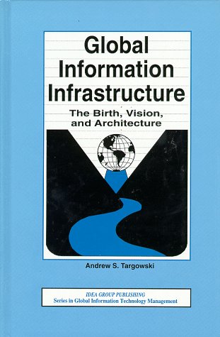 Global Information Infrastructure: The Birth, Vision, and Architecture (Series in Global Information Technology Management)