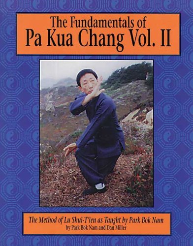 The Fundamentals of Pa Kua Chang: The Methods of Lu Shui-Tien As Taught by Park Bok Nam Vol. II