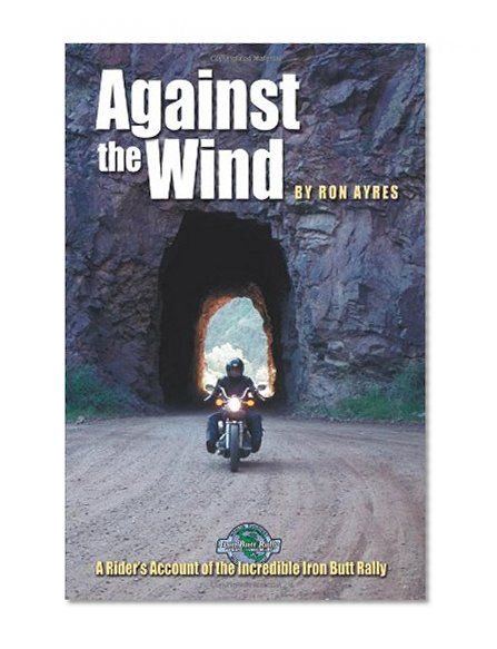 Book Cover Against the Wind: A Rider's Account of the Incredible Iron Butt Rally (
