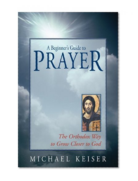 A Beginner's Guide to Prayer: The Orthodox Way to Draw Closer to God