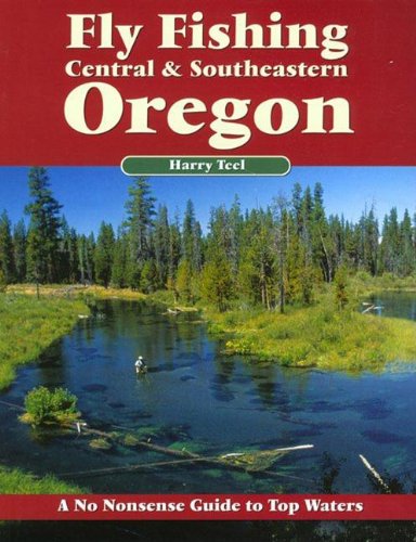 Fly Fishing Central & Southeastern Oregon: A No Nonsense Guide to Top Waters (No Nonsense Fly Fishing Guides)
