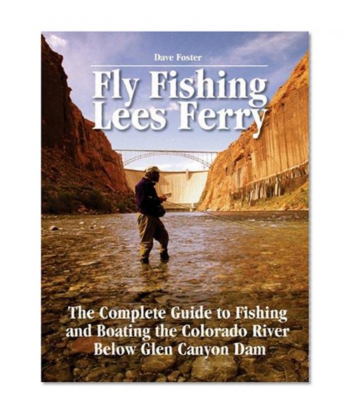 Fly Fishing Lees Ferry: The Complete Guide to Fishing and Boating the Colorado River Below Glen Canyon Dam (No Nonsense Fly Fishing Guides)