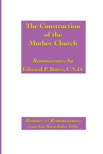 The Construction of the Mother Church: Reminiscences of Edward P. Bates, C.S.D.