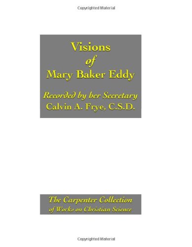 Visions of Mary Baker Eddy as Recorded by Calvin A. Frye, C.S.D.: The Carpenter Collection of Works on Christian Science