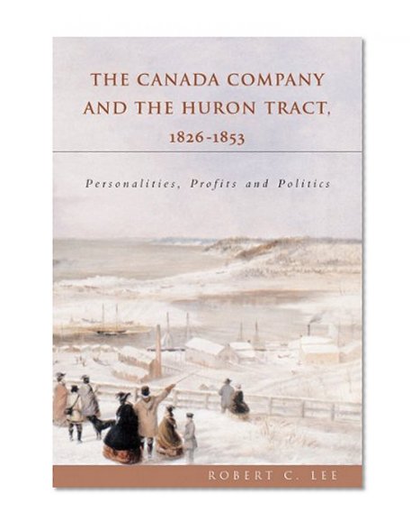 The Canada Company and the Huron Tract, 1826-1853: Personalities, Profits and Politics