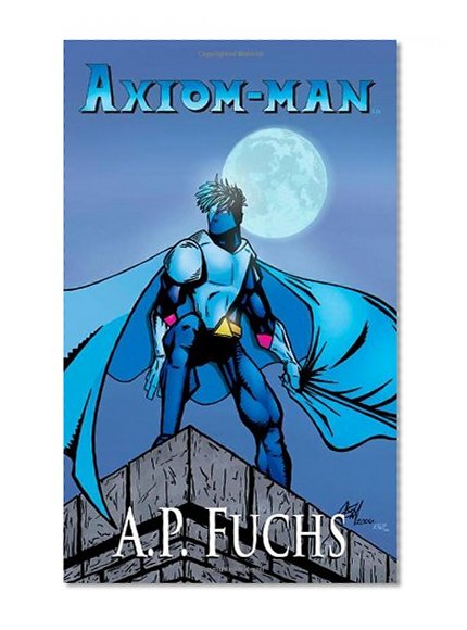 Axiom-Man: A Superhero Novel [Axiom-Man Saga, Book 1]