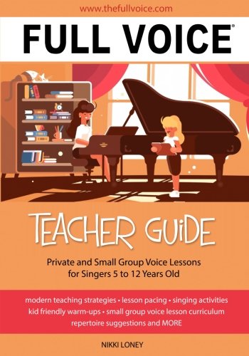 Book Cover FULL VOICE Teacher Guide: Private and Small Group Voice Lessons for Singers 5 to 12 Years Old