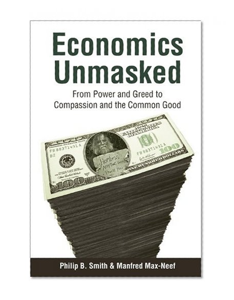 Economics Unmasked: From Power and Greed to Compassion and the Common Good