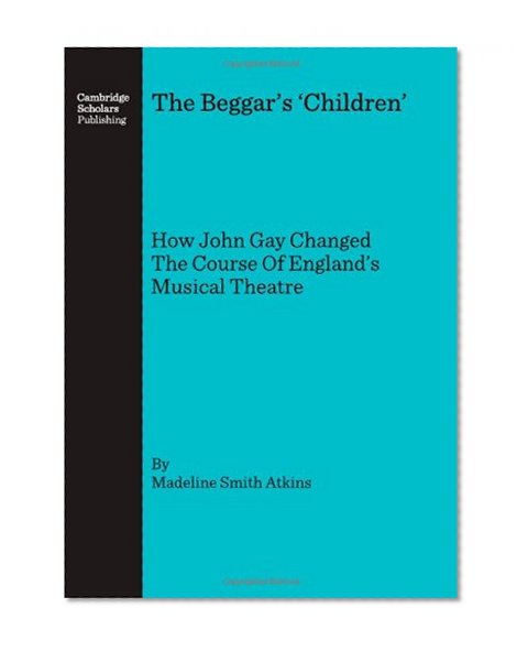 The Beggar s  Children : How John Gay Changed The Course Of England s Musical Theatre