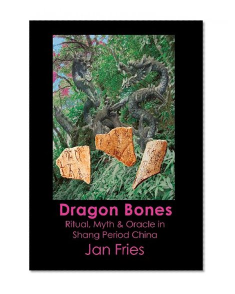 Book Cover Dragon Bones - Ritual, Myth and Oracle in Shang Period China