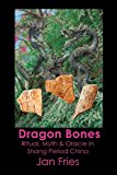 Dragon Bones - Ritual, Myth and Oracle in Shang Period China