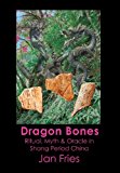 Dragon Bones - Ritual, Myth and Oracle in Shang Period China
