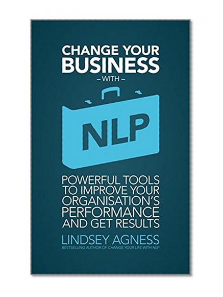 Book Cover Change Your Business with NLP: Powerful tools to improve your organisation's performance and get results
