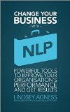 Change Your Business with NLP: Powerful tools to improve your organisation's performance and get results