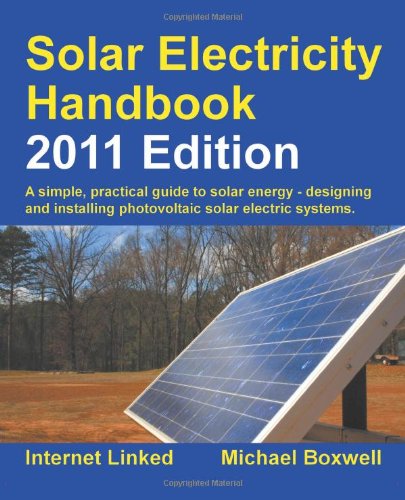 Solar Electricity Handbook - 2011 Edition: A Simple Practical Guide to Solar Energy - Designing and Installing Photovoltaic Solar Electric Systems